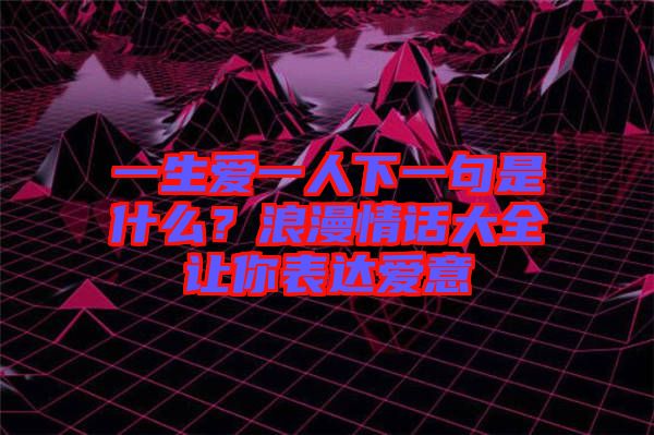 一生愛一人下一句是什么？浪漫情話大全讓你表達愛意