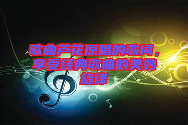 歌曲蘆花原唱的歌詞，享受經(jīng)典歌曲的美妙旋律