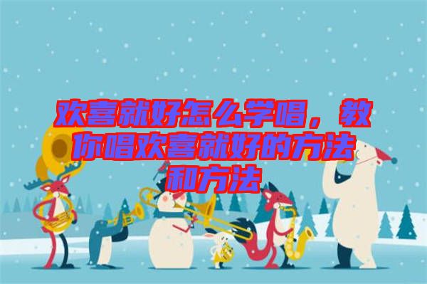 歡喜就好怎么學唱，教你唱歡喜就好的方法和方法