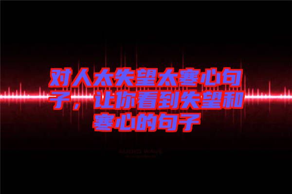 對(duì)人太失望太寒心句子，讓你看到失望和寒心的句子
