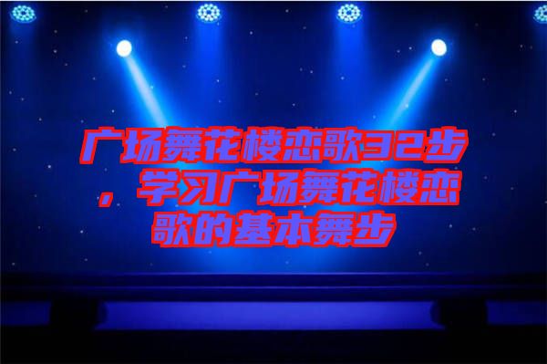 廣場(chǎng)舞花樓戀歌32步，學(xué)習(xí)廣場(chǎng)舞花樓戀歌的基本舞步