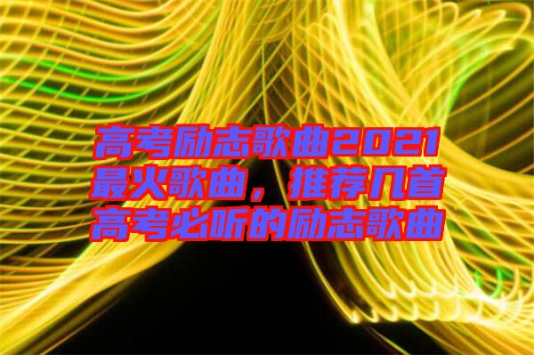 高考勵志歌曲2021最火歌曲，推薦幾首高考必聽的勵志歌曲