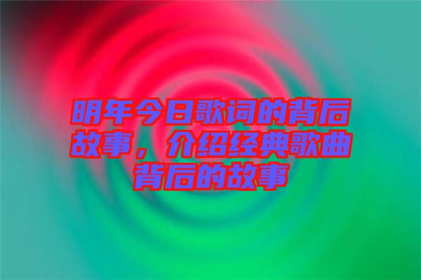 明年今日歌詞的背后故事，介紹經(jīng)典歌曲背后的故事