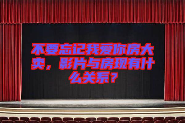 不要忘記我愛你房大賣，影片與房現(xiàn)有什么關系？