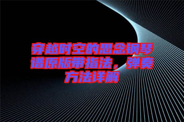 穿越時(shí)空的思念鋼琴譜原版帶指法，彈奏方法詳解