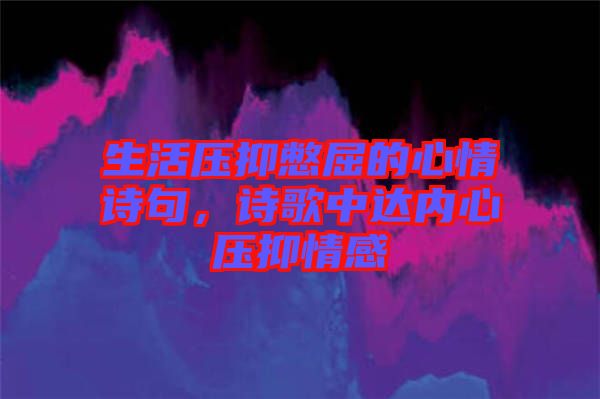 生活壓抑憋屈的心情詩句，詩歌中達(dá)內(nèi)心壓抑情感