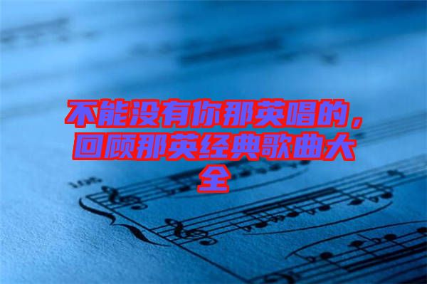 不能沒有你那英唱的，回顧那英經典歌曲大全