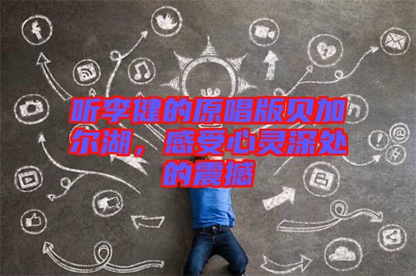 聽(tīng)李健的原唱版貝加爾湖，感受心靈深處的震撼