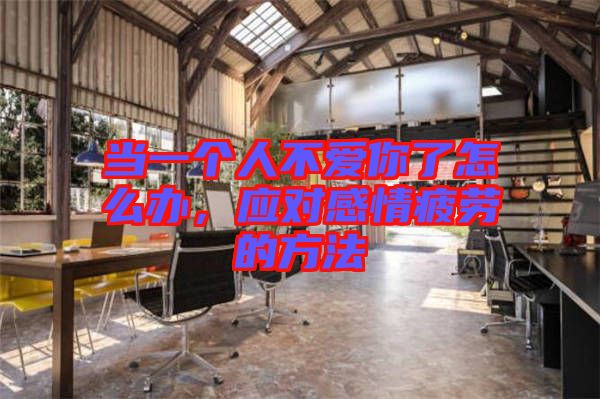 當(dāng)一個人不愛你了怎么辦，應(yīng)對感情疲勞的方法