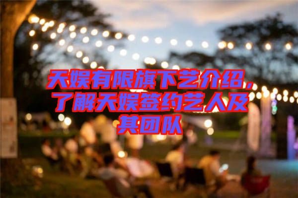 天娛有限旗下藝介紹，了解天娛簽約藝人及其團(tuán)隊(duì)