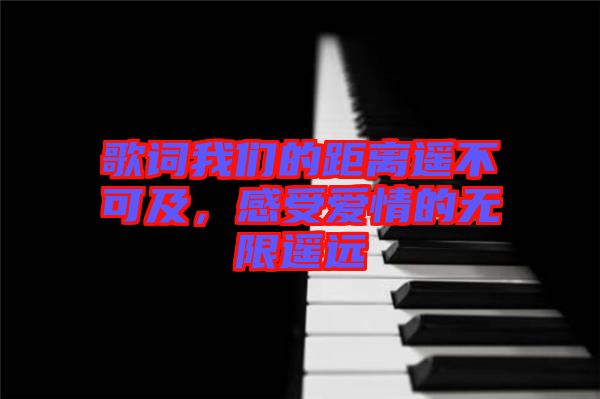 歌詞我們的距離遙不可及，感受愛情的無限遙遠(yuǎn)