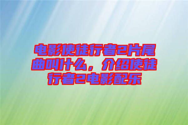 電影使徒行者2片尾曲叫什么，介紹使徒行者2電影配樂