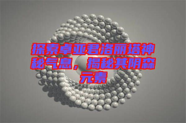 探索卓亞君洛麗塔神秘氣息，揭秘其陰森元素