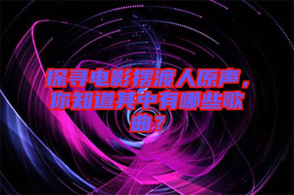 探尋電影擺渡人原聲，你知道其中有哪些歌曲？