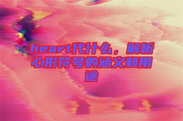 heart代什么，解析心形符號的涵義和用途