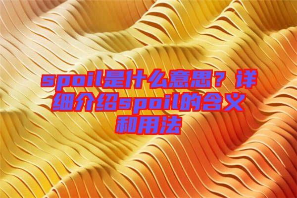 spoil是什么意思？詳細(xì)介紹spoil的含義和用法
