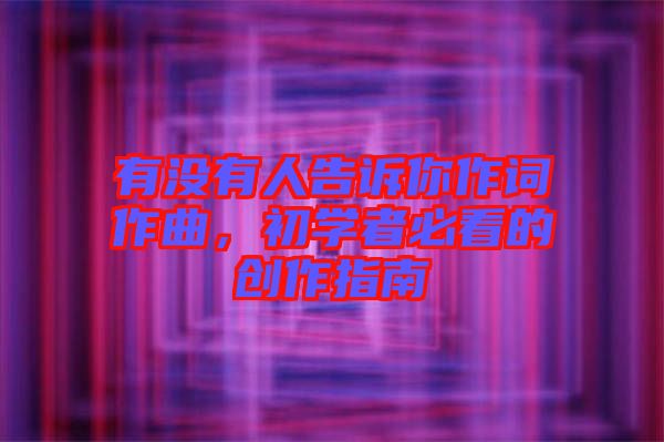 有沒有人告訴你作詞作曲，初學(xué)者必看的創(chuàng)作指南