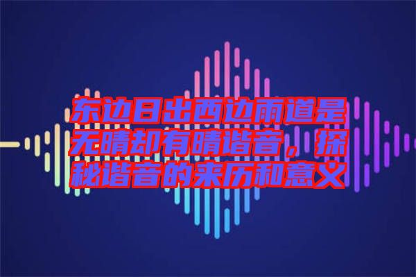 東邊日出西邊雨道是無晴卻有晴諧音，探秘諧音的來歷和意義
