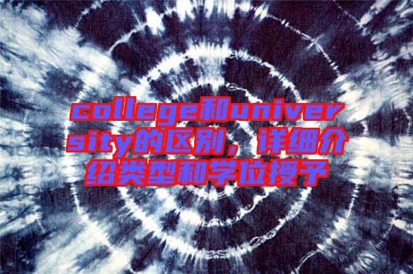 college和university的區(qū)別，詳細介紹類型和學位授予