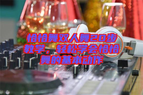 恰恰舞雙人舞20步教學(xué)，輕松學(xué)會恰恰舞的基本動作