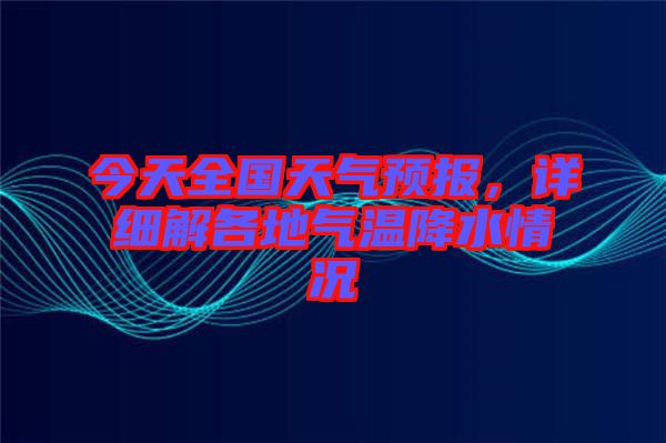 今天全國天氣預(yù)報，詳細(xì)解各地氣溫降水情況