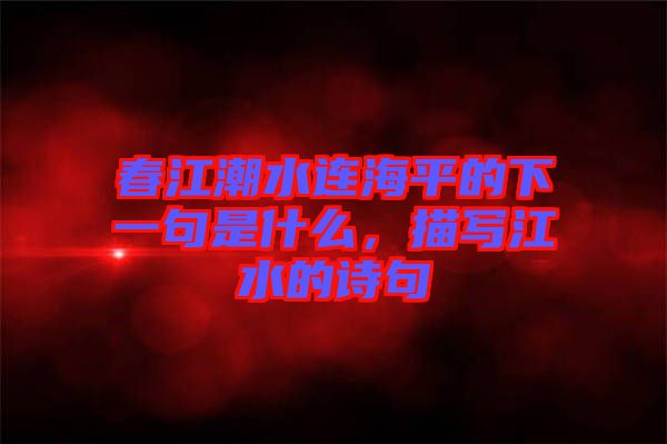 春江潮水連海平的下一句是什么，描寫江水的詩(shī)句