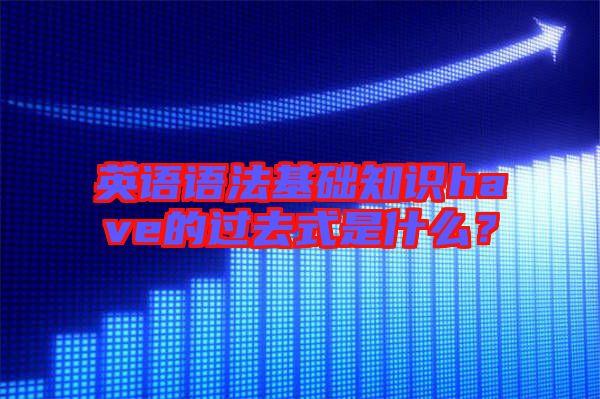 英語語法基礎(chǔ)知識have的過去式是什么？