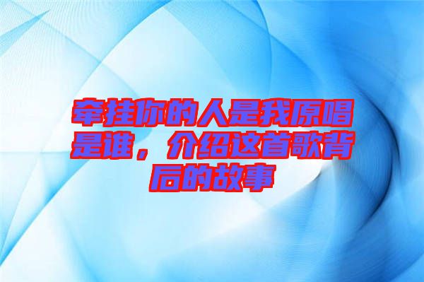 牽掛你的人是我原唱是誰，介紹這首歌背后的故事