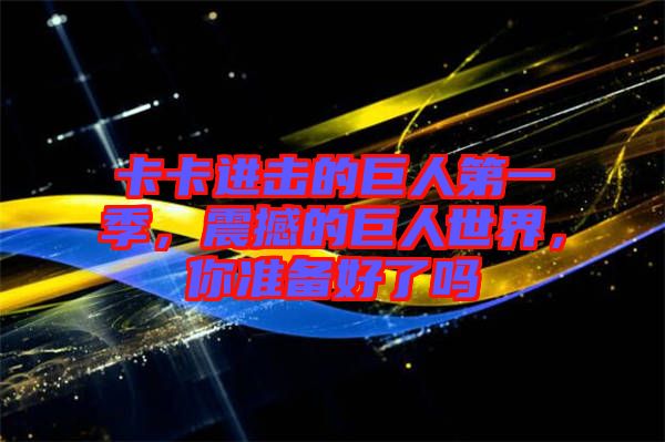 卡卡進擊的巨人第一季，震撼的巨人世界，你準備好了嗎
