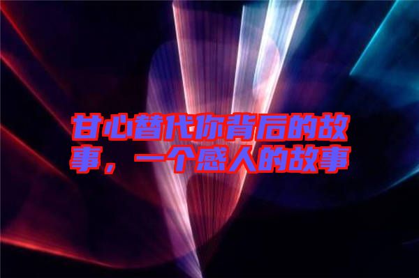 甘心替代你背后的故事，一個感人的故事