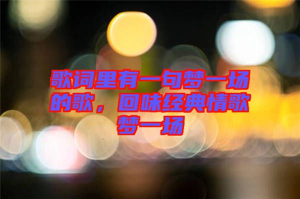 歌詞里有一句夢一場的歌，回味經(jīng)典情歌夢一場
