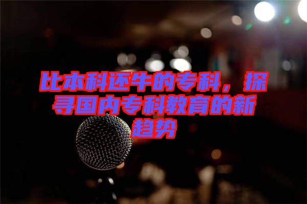 比本科還牛的專科，探尋國內(nèi)?？平逃男纶厔? width=
