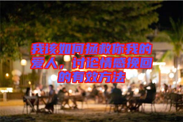 我該如何拯救你我的愛(ài)人，討論情感挽回的有效方法