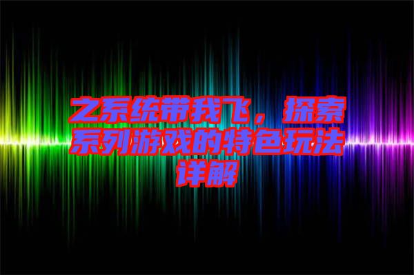之系統(tǒng)帶我飛，探索系列游戲的特色玩法詳解