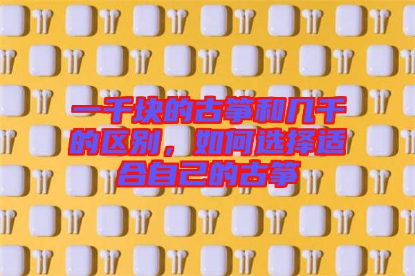 一千塊的古箏和幾千的區(qū)別，如何選擇適合自己的古箏