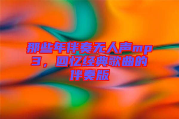 那些年伴奏無人聲mp3，回憶經(jīng)典歌曲的伴奏版
