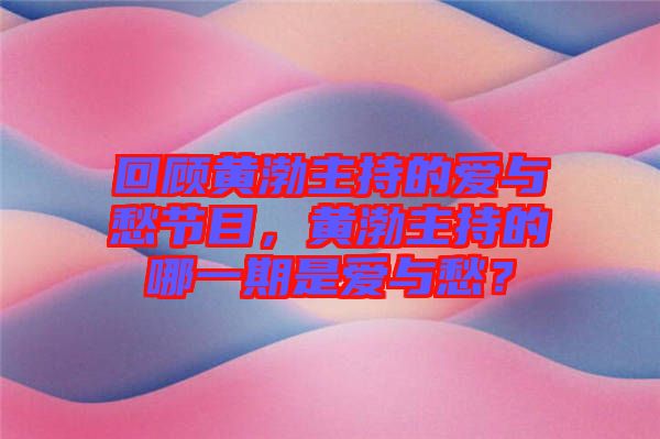 回顧黃渤主持的愛與愁節(jié)目，黃渤主持的哪一期是愛與愁？