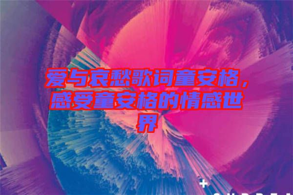 愛與哀愁歌詞童安格，感受童安格的情感世界