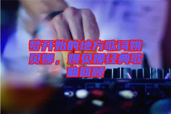 夢(mèng)開始的地方歌詞姚貝娜，姚貝娜經(jīng)典歌曲回顧