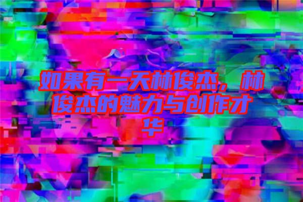 如果有一天林俊杰，林俊杰的魅力與創(chuàng)作才華