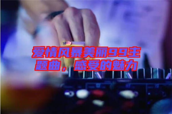 愛情風(fēng)暴美麗99主題曲，感受的魅力