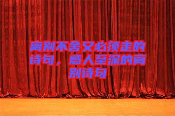 離別不舍又必須走的詩句，感人至深的離別詩句