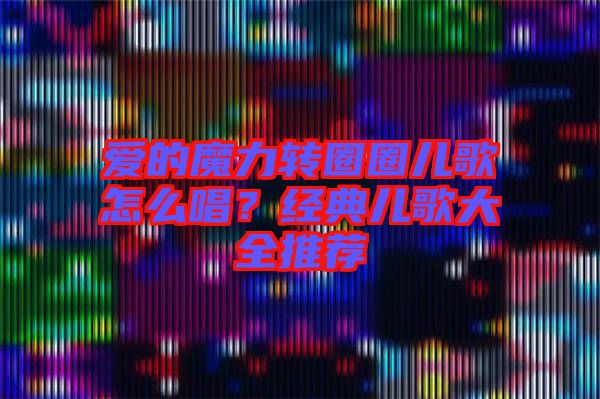 愛的魔力轉(zhuǎn)圈圈兒歌怎么唱？經(jīng)典兒歌大全推薦