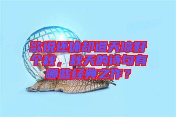 欲說(shuō)還休卻道天涼好個(gè)秋，秋天的詩(shī)句有哪些經(jīng)典之作？