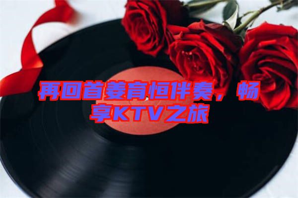 再回首姜育恒伴奏，暢享KTV之旅