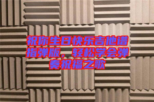 祝你生日快樂(lè)吉他譜指彈版，輕松學(xué)會(huì)彈奏祝福之歌