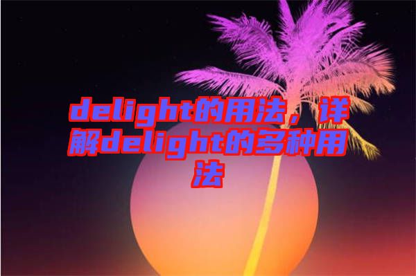 delight的用法，詳解delight的多種用法