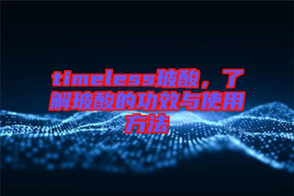 timeless玻酸，了解玻酸的功效與使用方法
