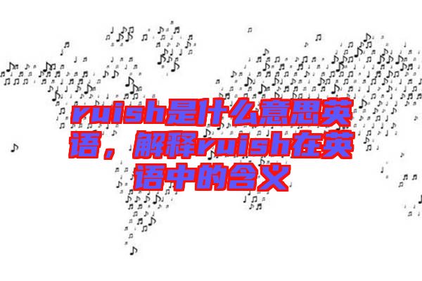 ruish是什么意思英語，解釋ruish在英語中的含義