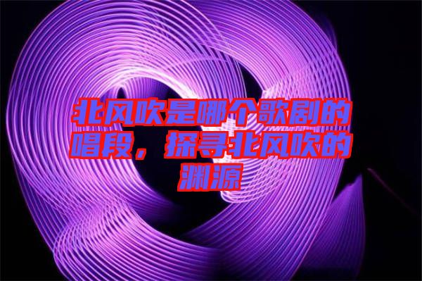 北風(fēng)吹是哪個(gè)歌劇的唱段，探尋北風(fēng)吹的淵源